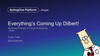 Everything’s Coming Up Dilbert!
Emily Tate
@thedailyem
Building Product in Large Enterprise
 