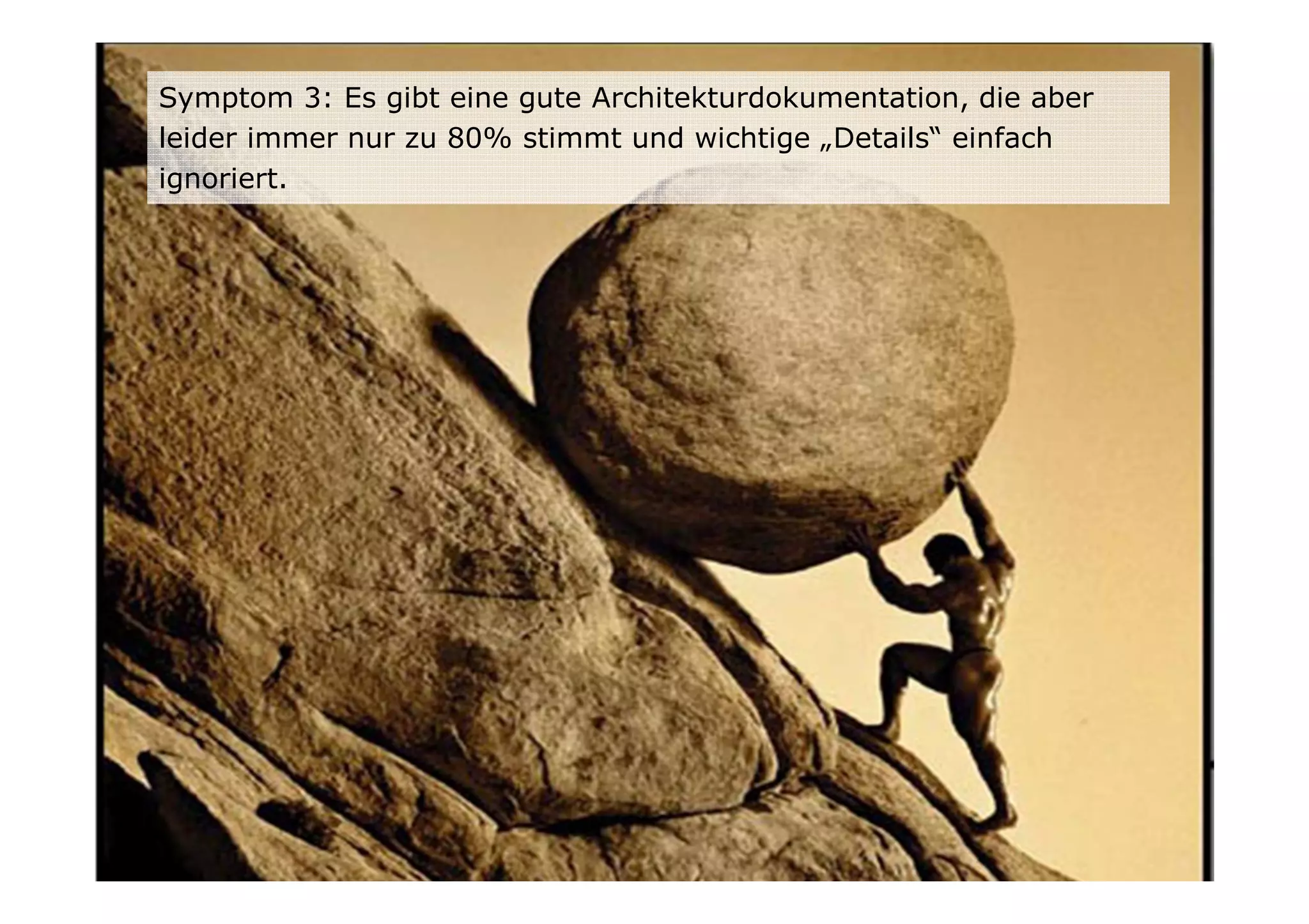 Symptom 3: Es gibt eine gute Architekturdokumentation, die aber
leider immer nur zu 80% stimmt und wichtige „Details“ einfach
ignoriert.
 