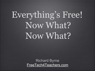Everything’s Free!
Now What?
Now What?
Richard Byrne
FreeTech4Teachers.com
 