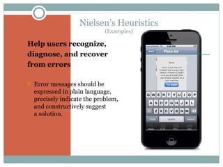 Nielsen’s Heuristics
(Examples)

 Help users recognize,
 diagnose, and recover
 from errors


Error messages should be
expressed in plain language,
precisely indicate the problem,
and constructively suggest
a solution.

 