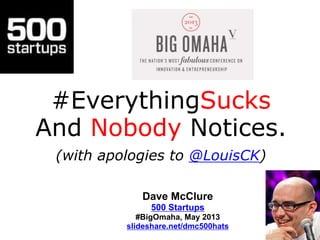 #EverythingSucks
And Nobody Notices.
(with apologies to @LouisCK)
Dave McClure
500 Startups
#BigOmaha, May 2013
slideshare.net/dmc500hats
 