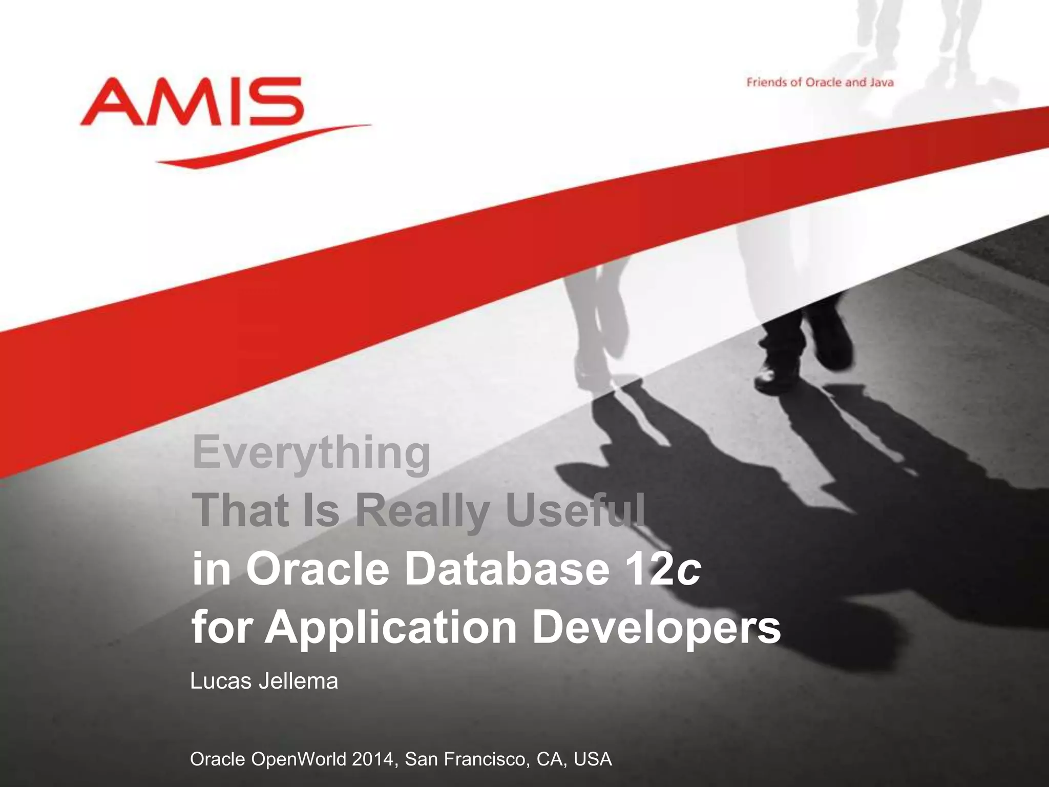 Everything That Is Really Useful in Oracle Database 12c for Application Developers Lucas Jellema Oracle OpenWorld 2014, San Francisco, CA, USA 