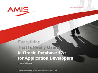 Everything 
That Is Really Useful 
in Oracle Database 12c 
for Application Developers 
Lucas Jellema 
Oracle OpenWorld 2014, San Francisco, CA, USA 
 