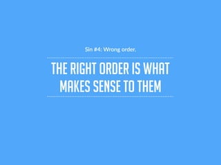 the right order is what
makes sense to them
Sin #4: Wrong order.
 