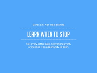 learn when to stop
Bonus Sin: Non-stop pitching
Not every coﬀee date, networking event,
or mee!ng is an opportunity to pit...