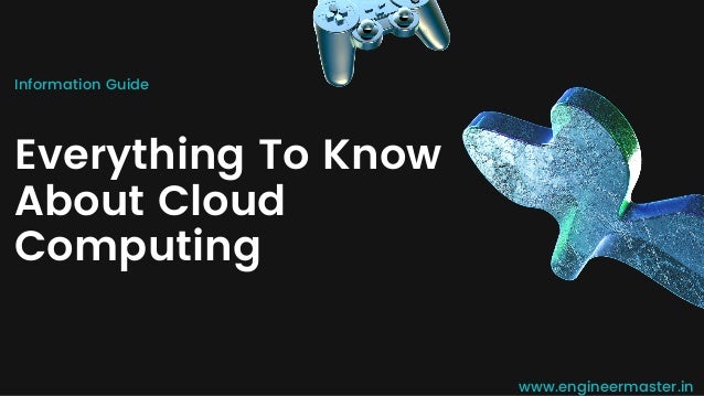 Information Guide
Everything To Know
About Cloud
Computing
www.engineermaster.in
 