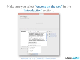Make sure you select “Anyone on the web” in the ‘Introduction’ section..Powered by: http://www.SocialMotus.com
