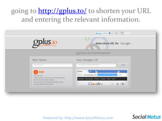 going to http://gplus.to/ to shorten your URL and entering the relevant information.Powered by: http://www.SocialMotus.com