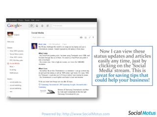 Now I can view these status updates and articles easily any time, just by clicking on the ‘Social Media’ stream. This is great for saving tips that could help your business!Powered by: http://www.SocialMotus.com