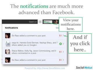 NotificationsGoogle+  creates notifications when events occur that involve you, such as when you're tagged in a photo or are added to a circle. Powered by: http://www.SocialMotus.com