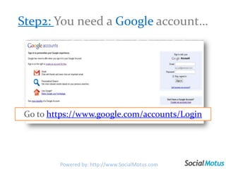 Step2: You need a Google account…   Go to https://www.google.com/accounts/LoginPowered by: http://www.SocialMotus.com