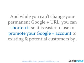 And while you can’t change your permanent Google + URL, you can shortenitso it is easier to use to promote your Google + a...