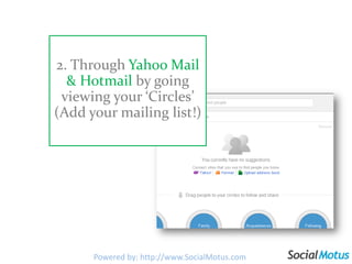 2. Through Yahoo Mail & Hotmail by going viewing your ‘Circles’ (Add your mailing list!)<br />Powered by: http://www.Socia...