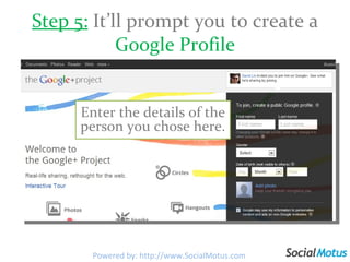 Step 5:  It’ll prompt you to create a  Google Profile Enter the details of the person you chose here. Powered by: http://www.SocialMotus.com 