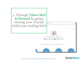 2. Through  Yahoo Mail & Hotmail  by going viewing your ‘Circles’ (Add your mailing list!) Powered by: http://www.SocialMotus.com 