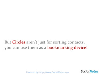But  Circles  aren’t just for sorting contacts, you can use them as a  bookmarking device! Powered by: http://www.SocialMotus.com 