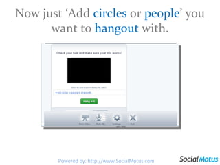 Now just ‘Add  circles  or  people ’ you want to  hangout  with. Powered by: http://www.SocialMotus.com 