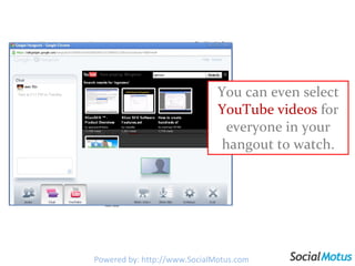 You can even select  YouTube videos  for everyone in your hangout to watch. Powered by: http://www.SocialMotus.com 