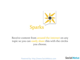 Sparks Receive content from  around the internet  on any topic so you can  easily share  this with the circles you choose. Powered by: http://www.SocialMotus.com 