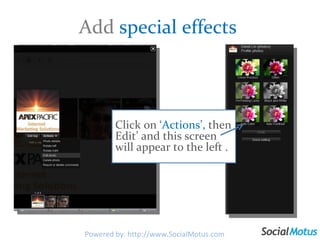 Add  special effects Click on  ‘Actions’,  then Edit’ and this screen will appear to the left . Powered by: http://www.SocialMotus.com 
