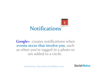 Notifications Google+   creates notifications when  events occur that involve you , such as when you're tagged in a photo or are added to a circle.  Powered by: http://www.SocialMotus.com 