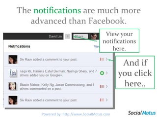 The  notifications   are much more advanced than Facebook. Powered by: http://www.SocialMotus.com View your notifications here. And if you click here.. 