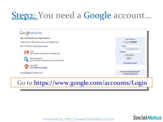 Step2:  You need a  Google  account… Go to  https://www.google.com/accounts/Login Powered by: http://www.SocialMotus.com 