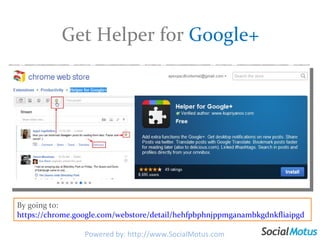 Get Helper for  Google+ By going to:  https://chrome.google.com/webstore/detail/hehfpbphnjppmganambkgdnkfliaipgd Powered by: http://www.SocialMotus.com 