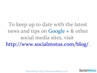 To keep up to date with the latest news and tips on  Google +  & other social media sites, visit  http://www.socialmotus.com/blog/ . Powered by: http://www.SocialMotus.com 