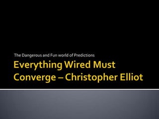 Everything Wired Must Converge – Christopher Elliot The Dangerous and Fun world of Predictions 