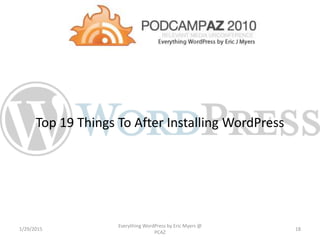 Top 19 Things To After Installing WordPress
1/29/2015
Everything WordPress by Eric Myers @
PCAZ
18
 