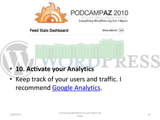 • 10. Activate your Analytics
• Keep track of your users and traffic. I
recommend Google Analytics.
1/29/2015
Everything WordPress by Eric Myers @
PCAZ
24
 