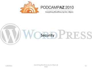 Security
1/29/2015
Everything WordPress by Eric Myers @
PCAZ
53
 
