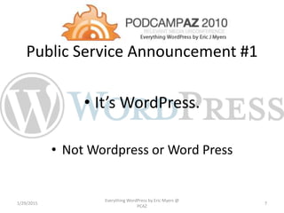 Public Service Announcement #1
• It’s WordPress.
• Not Wordpress or Word Press
1/29/2015
Everything WordPress by Eric Myers @
PCAZ
7
 