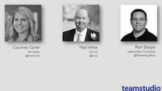 Courtney Carter	

Teamstudio	

@Teamstudio	

Rich Sharpe	

Independent Consultant	

@MobileAppsRule	

Matt White	

LDCVia	

@ldcvia	

 