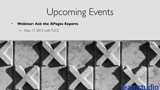 •  Webinar: Ask the XPages Experts	

–  Nov. 17, 2015 withTLCC	

Upcoming Events	

 