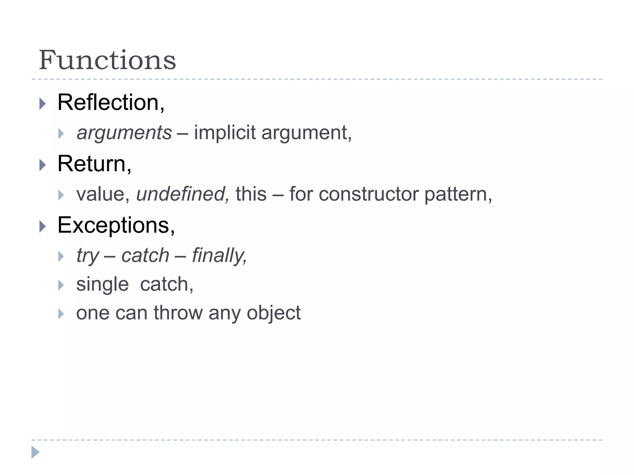 FunctionsReflection,arguments – implicit argument,Return,value, undefined, this – for constructor pattern,Exceptions,try – catch – finally,single  catch,one can throw any object