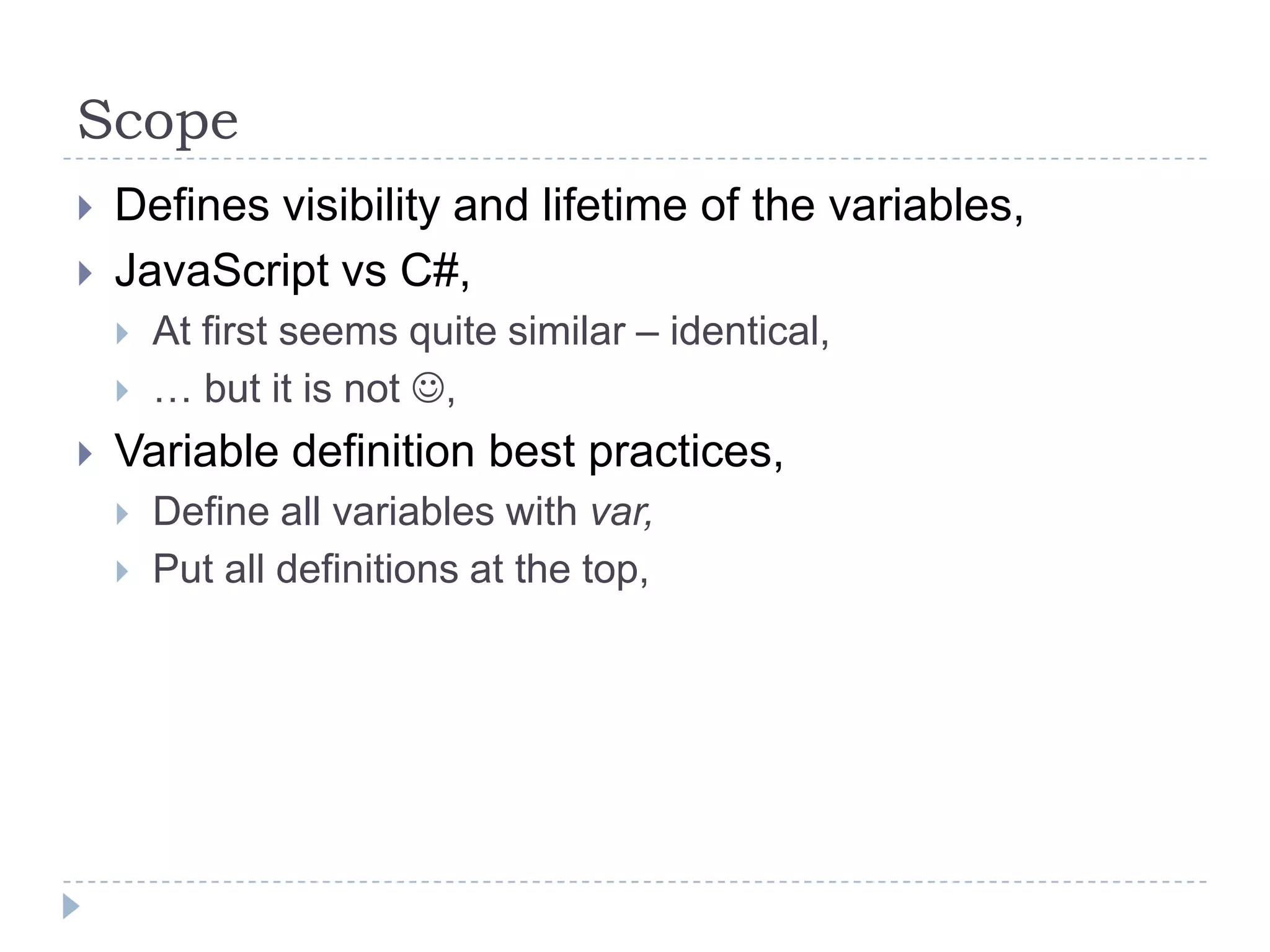 ScopeDefines visibility and lifetime of the variables,JavaScript vs C#,At first seems quite similar – identical,… but it is not ,Variable definition best practices,Define all variables with var,Put all definitions at the top,