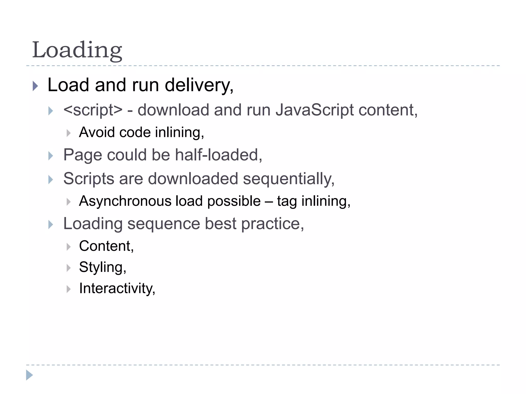 LoadingLoad and run delivery,<script> - download and run JavaScript content,Avoid code inlining,Page could be half-loaded,Scripts are downloaded sequentially,Asynchronous load possible – tag inlining,Loading sequence best practice,Content,Styling,Interactivity,