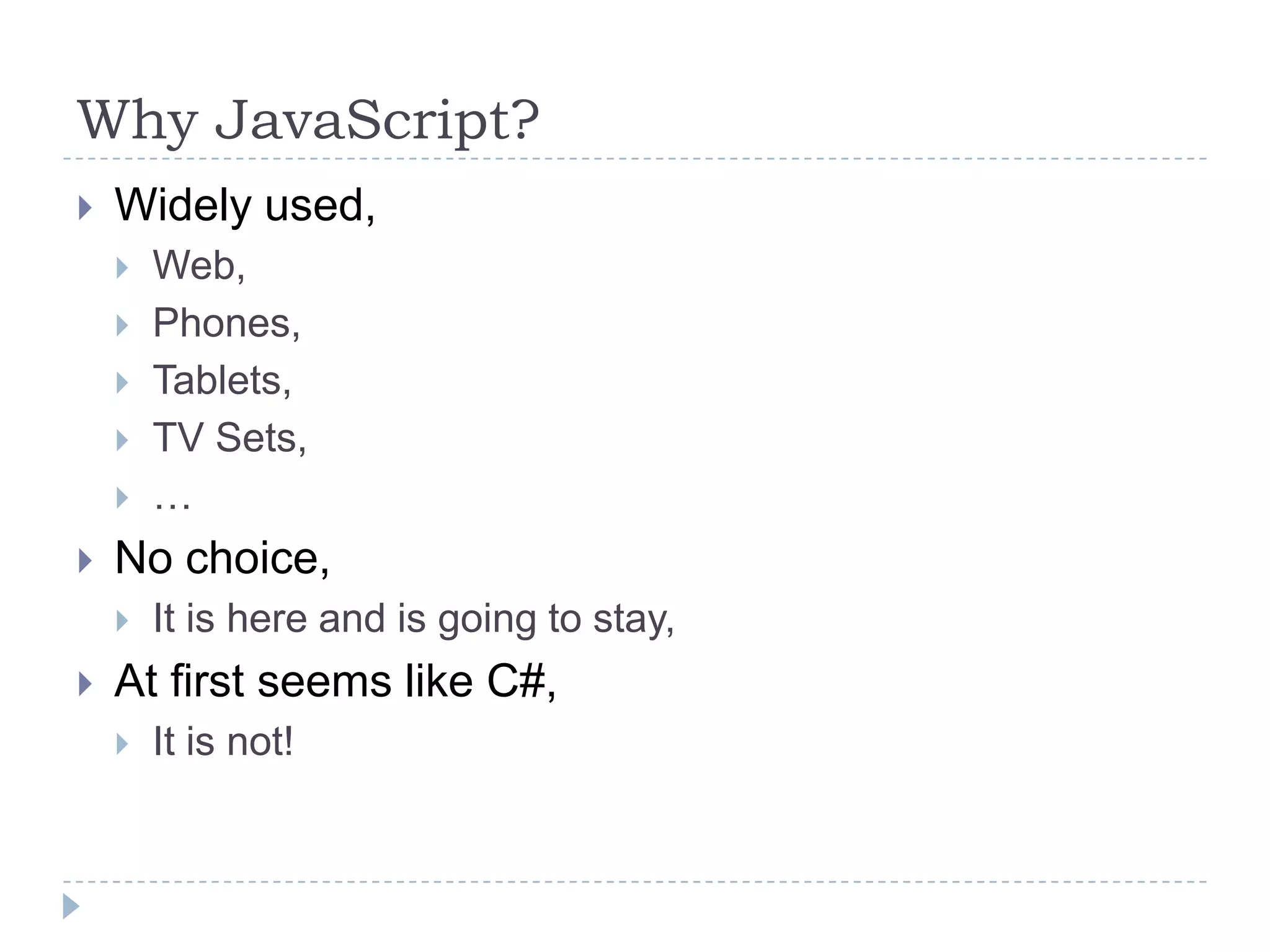 Why JavaScript?Widely used,Web,Phones,Tablets,TV Sets,…No choice,It is here and is going to stay,At first seems like C#,It is not!
