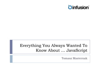 Everything You Always Wanted To Know About … JavaScriptTomasz Masternak
