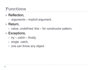FunctionsReflection,arguments – implicit argument,Return,value, undefined, this – for constructor pattern,Exceptions,try – catch – finally,single  catch,one can throw any object