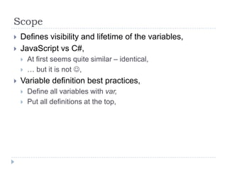 ScopeDefines visibility and lifetime of the variables,JavaScript vs C#,At first seems quite similar – identical,… but it is not ,Variable definition best practices,Define all variables with var,Put all definitions at the top,