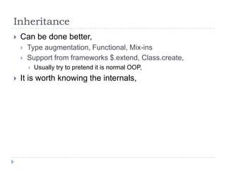 InheritanceCan be done better,Type augmentation, Functional, Mix-insSupport from frameworks $.extend, Class.create,Usually try to pretend it is normal OOP,It is worth knowing the internals,