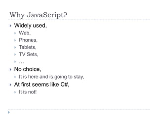 Why JavaScript?Widely used,Web,Phones,Tablets,TV Sets,…No choice,It is here and is going to stay,At first seems like C#,It is not!