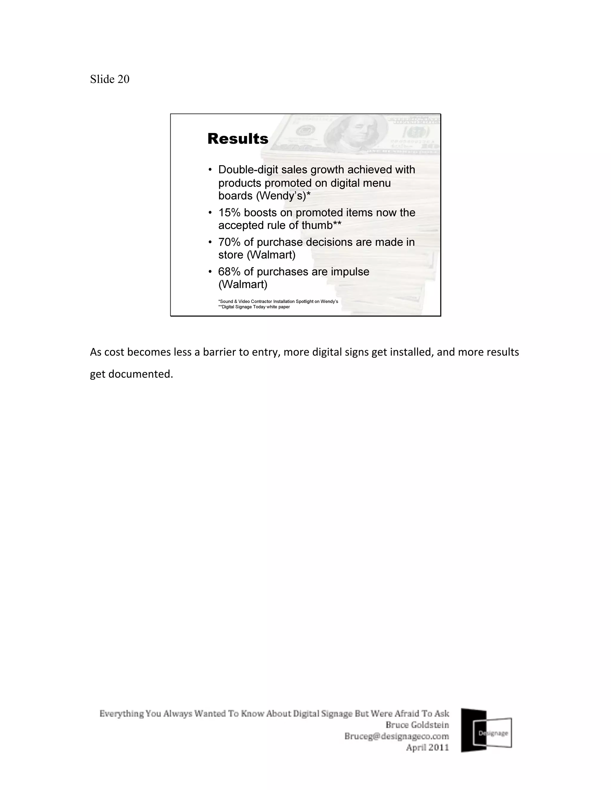 Slide 20




As	
  cost	
  becomes	
  less	
  a	
  barrier	
  to	
  entry,	
  more	
  digital	
  signs	
  get	
  installed,	
  and	
  more	
  results	
  
get	
  documented.	
  
 