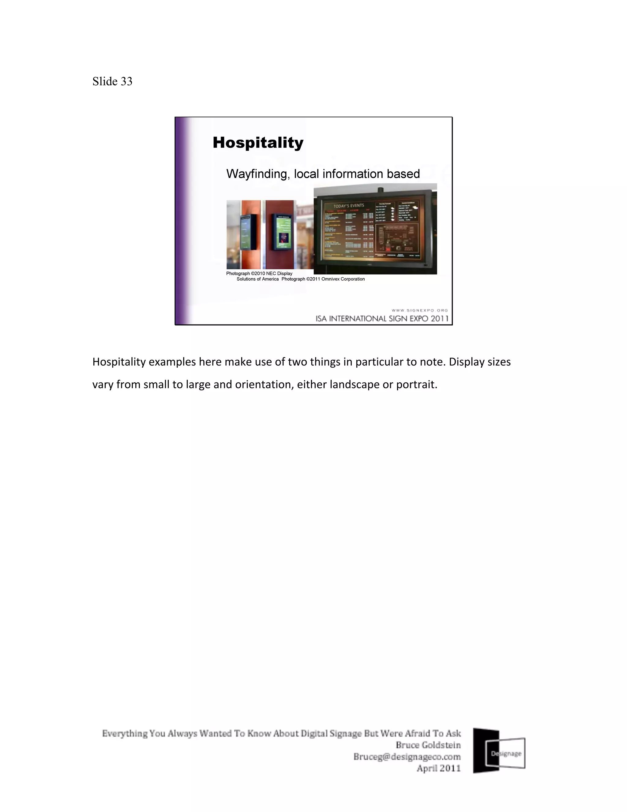 Slide 33




Hospitality	
  examples	
  here	
  make	
  use	
  of	
  two	
  things	
  in	
  particular	
  to	
  note.	
  Display	
  sizes	
  
vary	
  from	
  small	
  to	
  large	
  and	
  orientation,	
  either	
  landscape	
  or	
  portrait.	
  
 