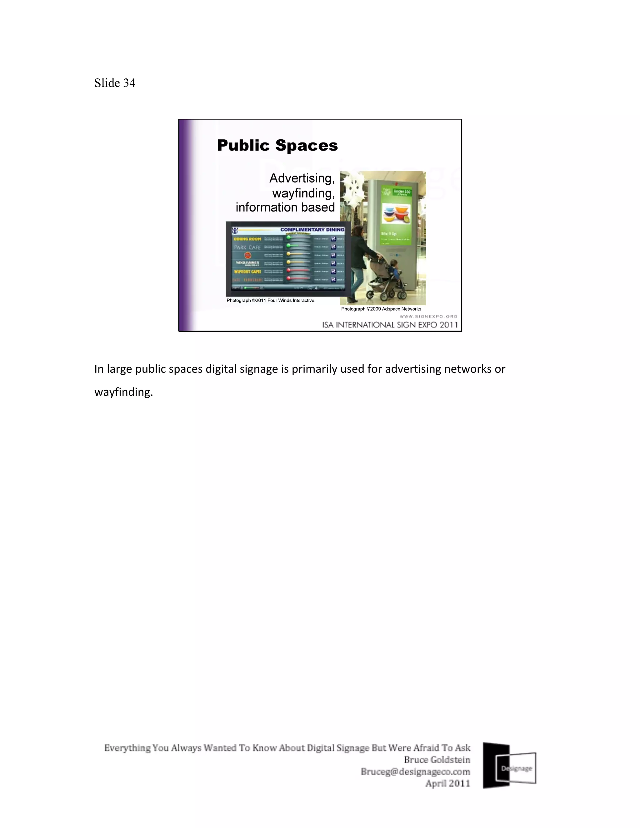 Slide 34




In	
  large	
  public	
  spaces	
  digital	
  signage	
  is	
  primarily	
  used	
  for	
  advertising	
  networks	
  or	
  
wayfinding.	
  
 