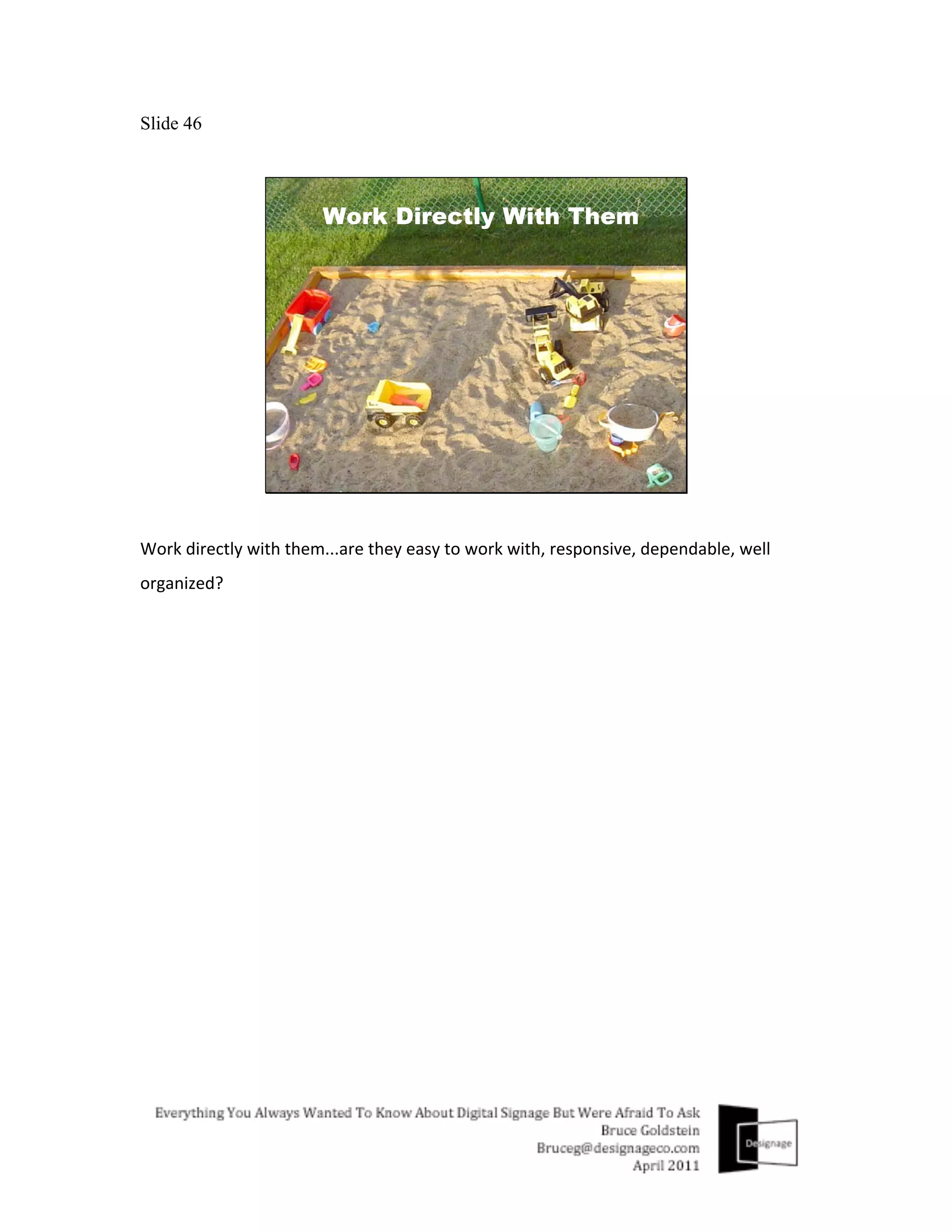 Slide 46




Work	
  directly	
  with	
  them...are	
  they	
  easy	
  to	
  work	
  with,	
  responsive,	
  dependable,	
  well	
  
organized?	
  
 