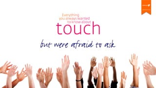 Everything you always wanted to know about touch but were afraid to ask